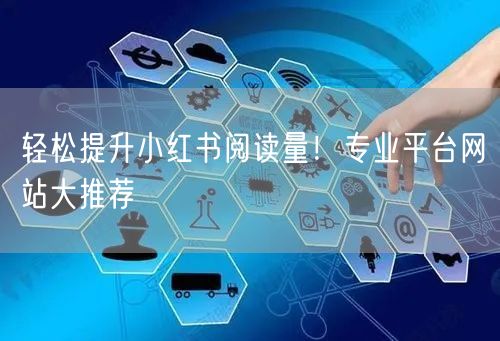 轻松提升小红书阅读量！专业平台网站大推荐