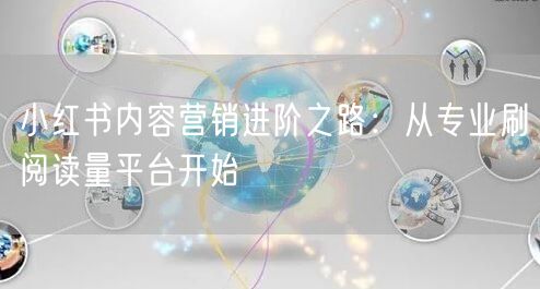 小红书内容营销进阶之路：从专业刷阅读量平台开始
