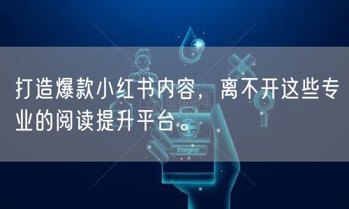 打造爆款小红书内容，离不开这些专业的阅读提升平台。