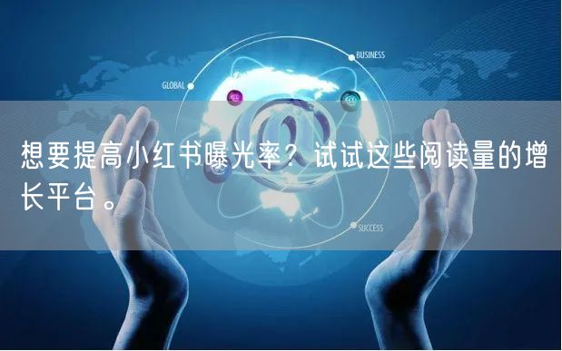想要提高小红书曝光率？试试这些阅读量的增长平台。