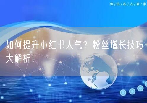 如何提升小红书人气？粉丝增长技巧大解析！