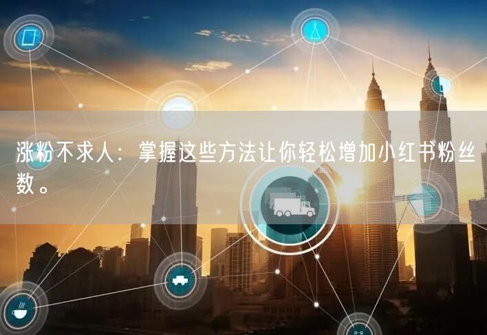 涨粉不求人：掌握这些方法让你轻松增加小红书粉丝数。