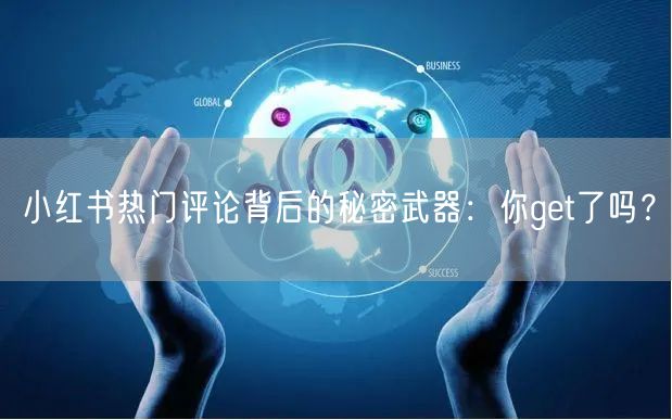 小红书热门评论背后的秘密武器：你get了吗？