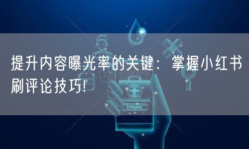提升内容曝光率的关键：掌握小红书刷评论技巧!