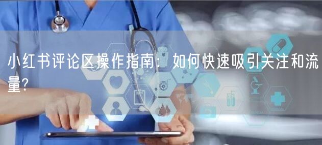 小红书评论区操作指南：如何快速吸引关注和流量?