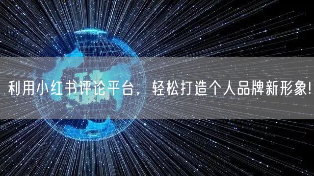 利用小红书评论平台，轻松打造个人品牌新形象!
