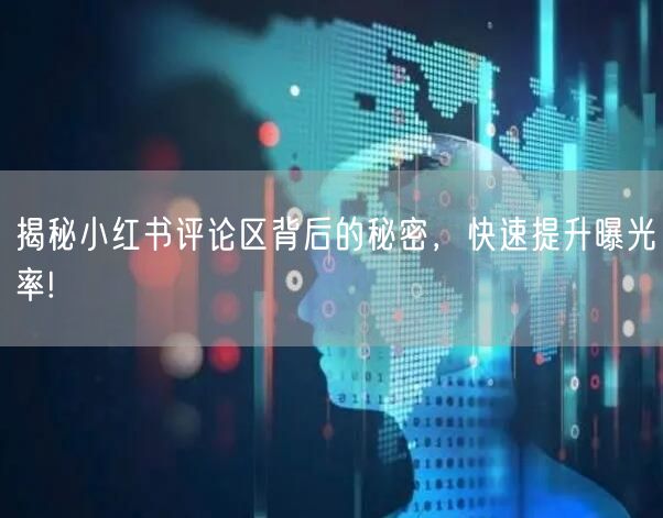 揭秘小红书评论区背后的秘密，快速提升曝光率!