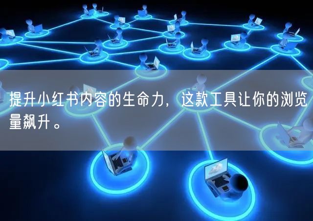 提升小红书内容的生命力，这款工具让你的浏览量飙升。