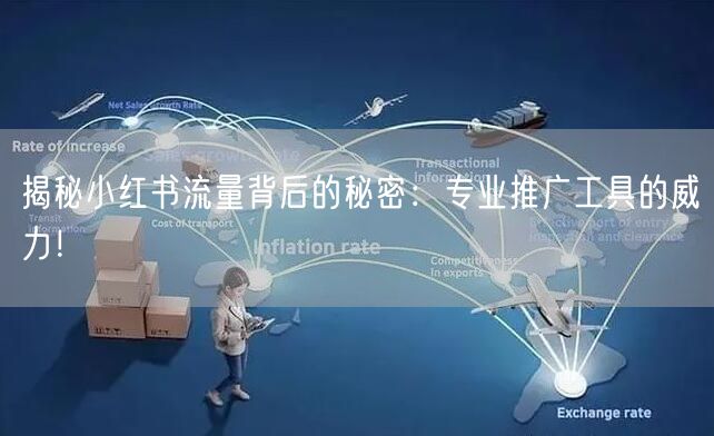 揭秘小红书流量背后的秘密：专业推广工具的威力！