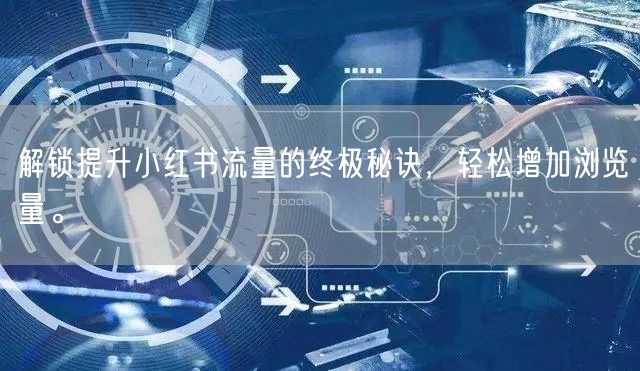 解锁提升小红书流量的终极秘诀，轻松增加浏