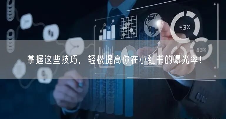掌握这些技巧，轻松提高你在小红书的曝光率！