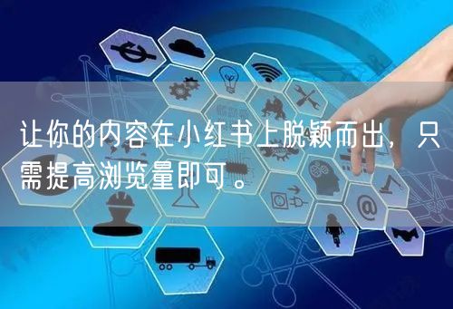 让你的内容在小红书上脱颖而出，只需提高浏览量即可。