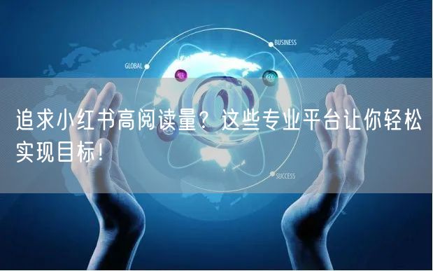 追求小红书高阅读量？这些专业平台让你轻松