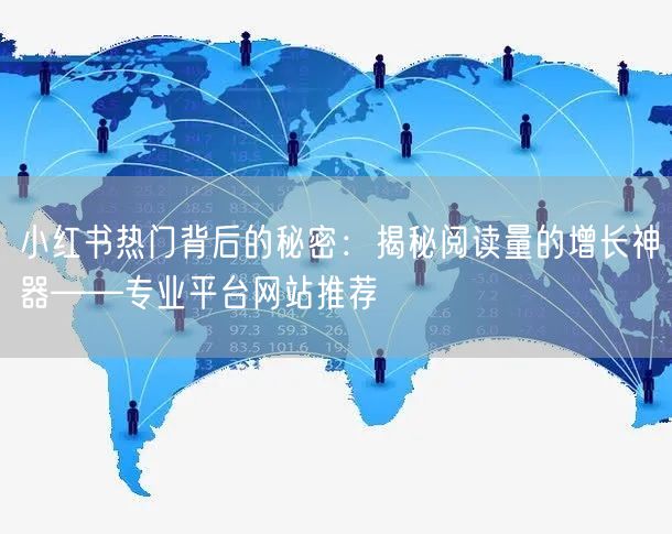 小红书热门背后的秘密：揭秘阅读量的增长神器——专业平台网站推荐