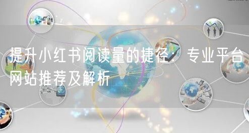 提升小红书阅读量的捷径：专业平台网站推荐及解析
