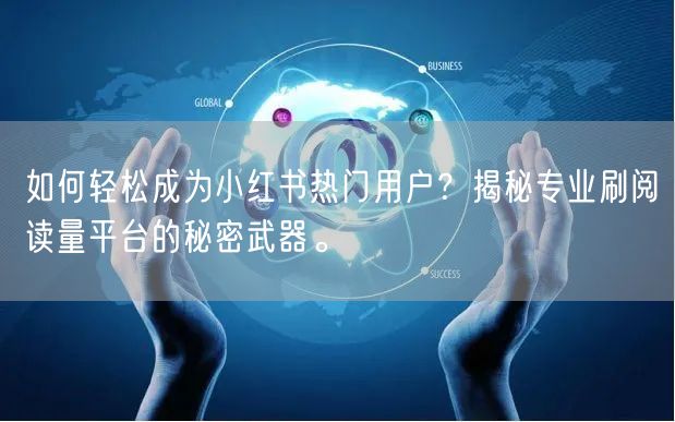 如何轻松成为小红书热门用户？揭秘专业刷阅读量平台的秘密武器。