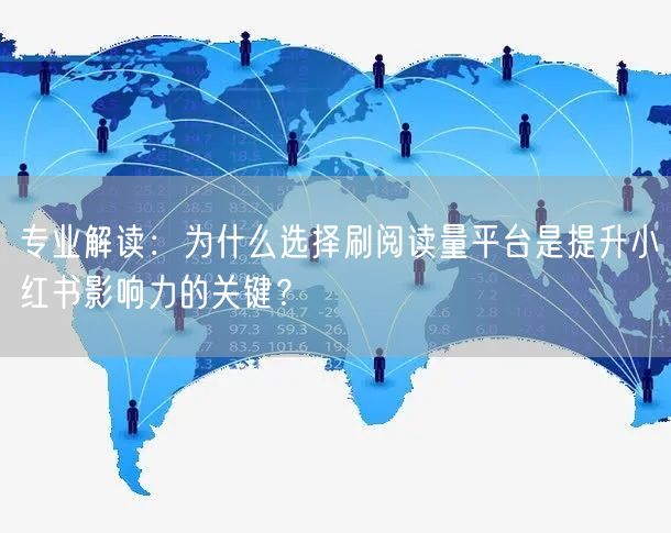 专业解读：为什么选择刷阅读量平台是提升小红书影响力的关键？