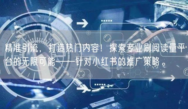 精准引流，打造热门内容！探索专业刷阅读量