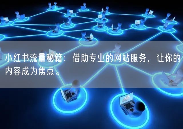 小红书流量秘籍：借助专业的网站服务，让你