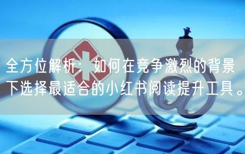 全方位解析：如何在竞争激烈的背景下选择最