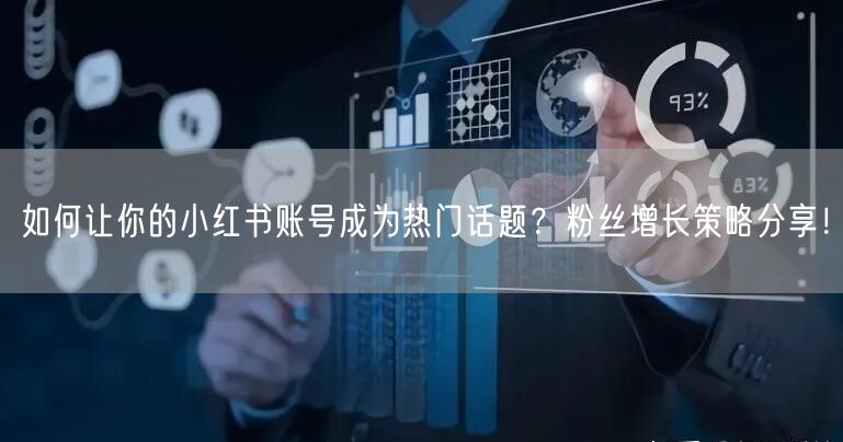 如何让你的小红书账号成为热门话题？粉丝增长策略分享！