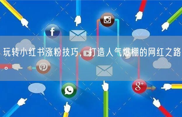 玩转小红书涨粉技巧，打造人气爆棚的网红之