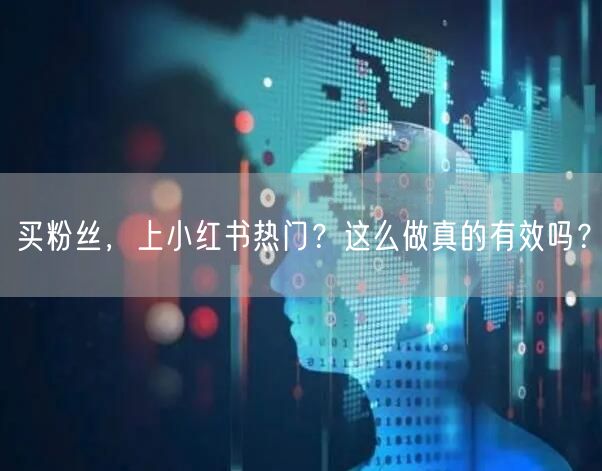买粉丝，上小红书热门？这么做真的有效吗？