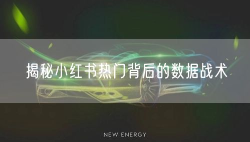 揭秘小红书热门背后的数据战术