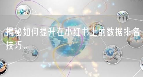 揭秘如何提升在小红书上的数据排名技巧。