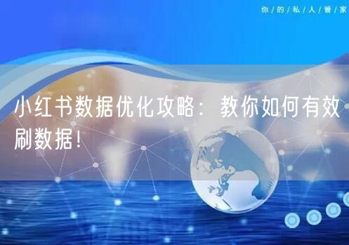 小红书数据优化攻略：教你如何有效刷数据！