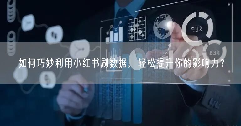 如何巧妙利用小红书刷数据，轻松提升你的影响力？