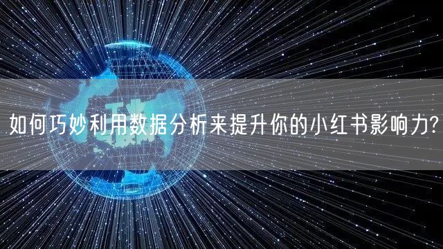 如何巧妙利用数据分析来提升你的小红书影响