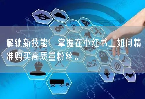 解锁新技能！掌握在小红书上如何精准购买高质量粉丝。