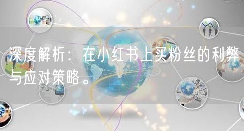 深度解析：在小红书上买粉丝的利弊与应对策