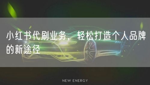 小红书代刷业务，轻松打造个人品牌的新途径
