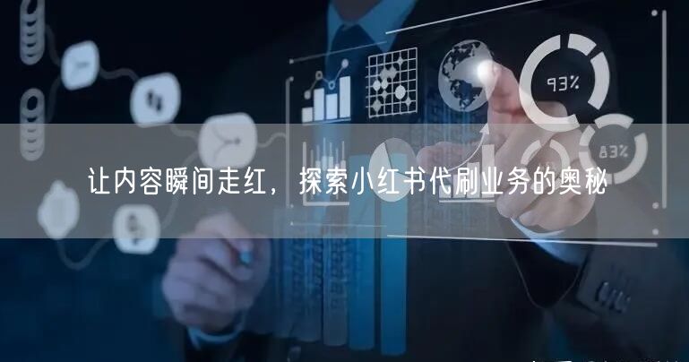 让内容瞬间走红，探索小红书代刷业务的奥秘