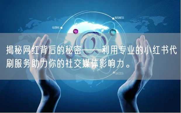 揭秘网红背后的秘密——利用专业的小红书代刷服务助力你的社交媒