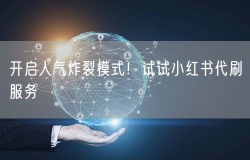 开启人气炸裂模式！试试小红书代刷服务