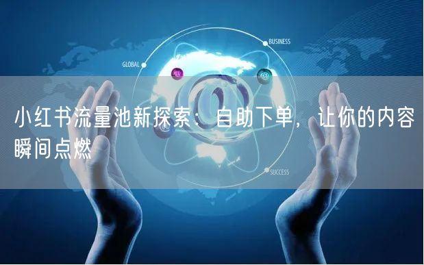 小红书流量池新探索：自助下单，让你的内容