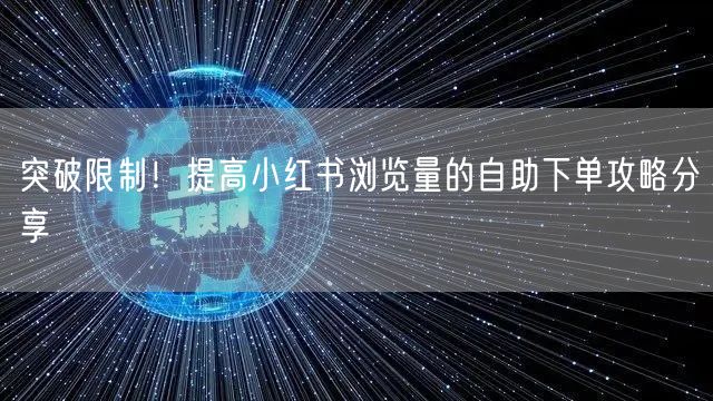 突破限制！提高小红书浏览量的自助下单攻略