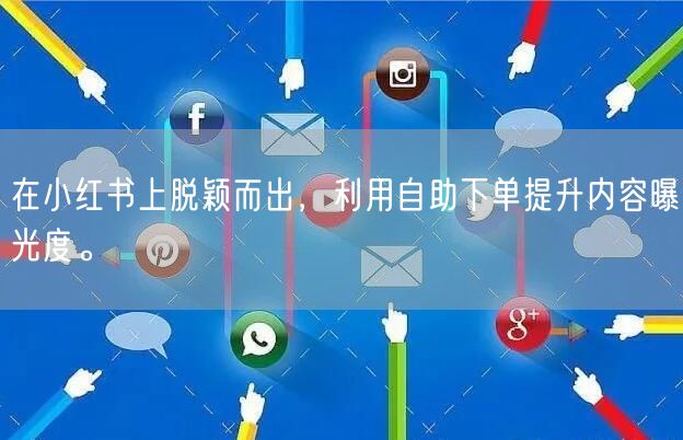 在小红书上脱颖而出，利用自助下单提升内容