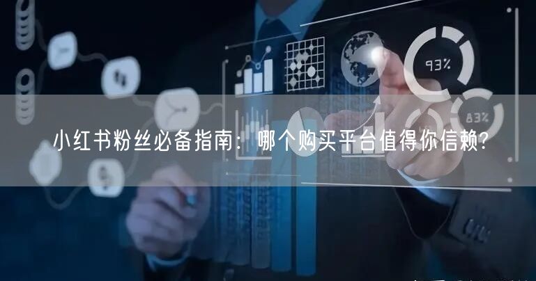 小红书粉丝必备指南：哪个购买平台值得你信赖?