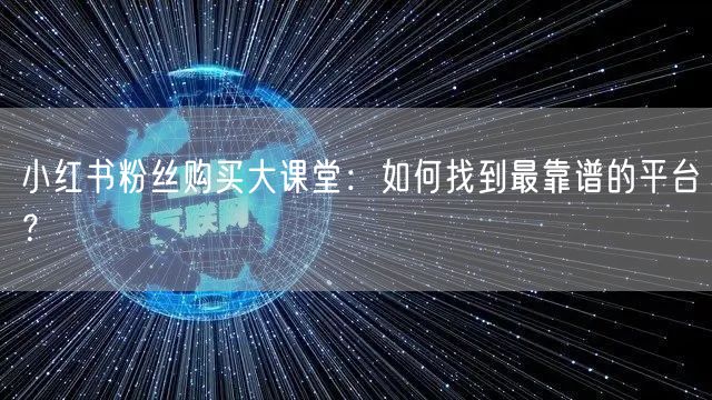 小红书粉丝购买大课堂：如何找到最靠谱的平台？
