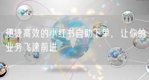 便捷高效的小红书自助下单，让你的业务飞速前进