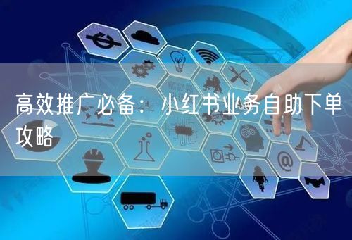 高效推广必备：小红书业务自助下单攻略