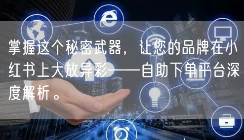 掌握这个秘密武器，让您的品牌在小红书上大