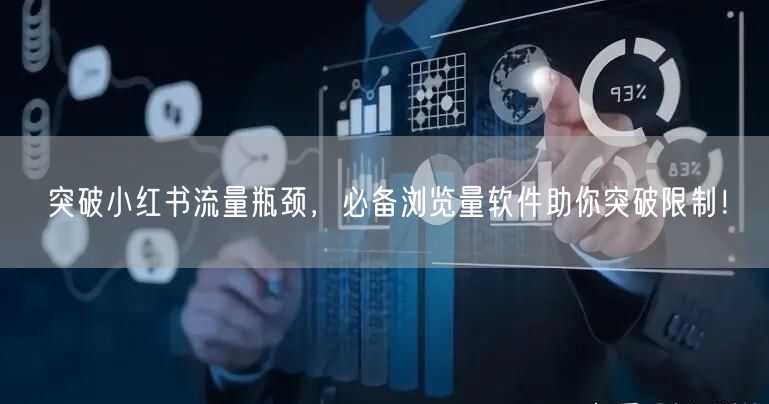 突破小红书流量瓶颈，必备浏览量软件助你突破限制！