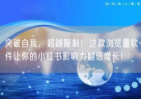 突破自我，超越限制！这款浏览量软件让你的小红书影响力翻倍增长