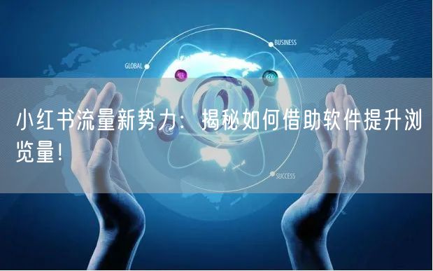 小红书流量新势力：揭秘如何借助软件提升浏览量！