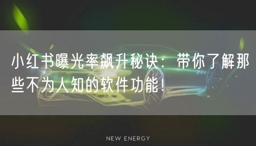 小红书曝光率飙升秘诀：带你了解那些不为人